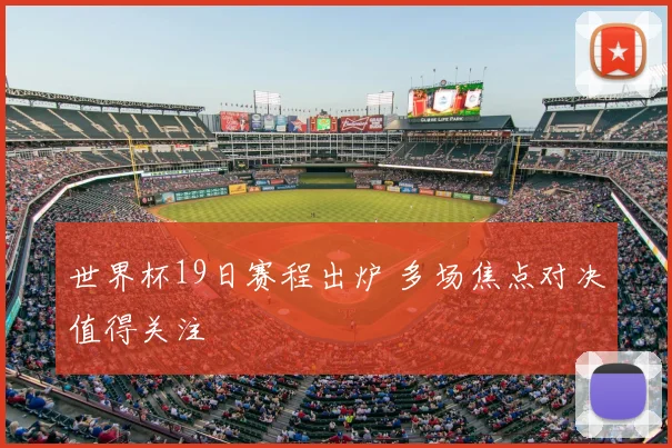 世界杯19日赛程出炉 多场焦点对决值得关注