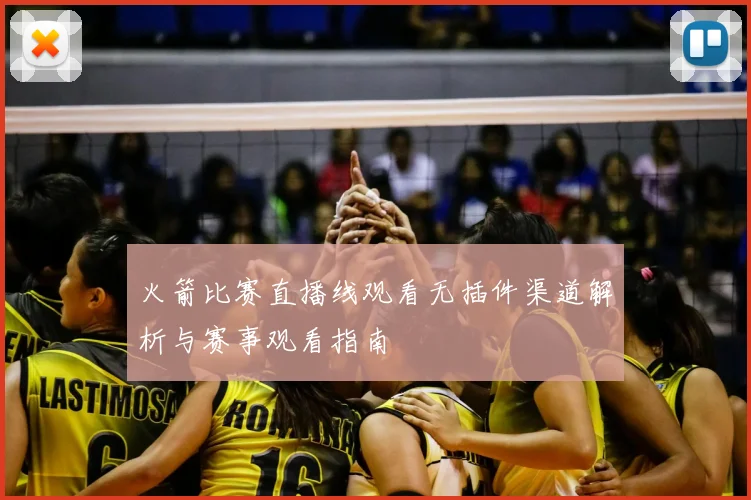 火箭比赛直播线观看无插件渠道解析与赛事观看指南