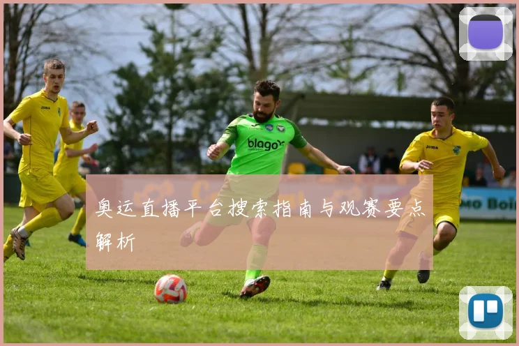 奥运直播平台搜索指南与观赛要点解析
