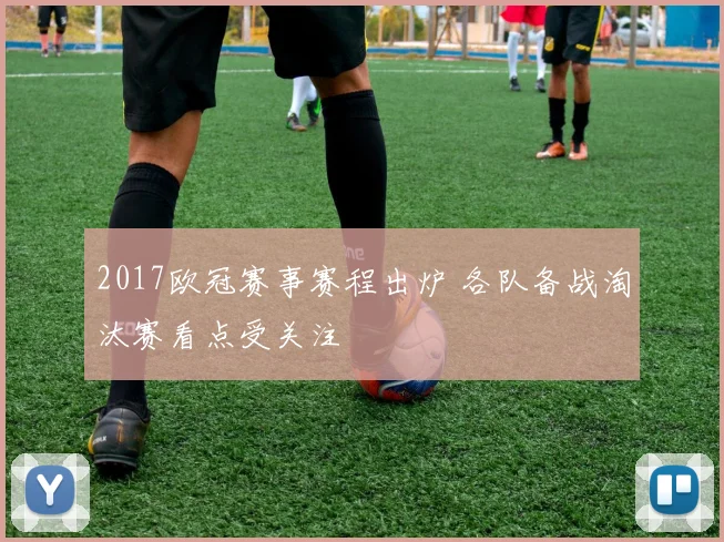 2017欧冠赛事赛程出炉 各队备战淘汰赛看点受关注