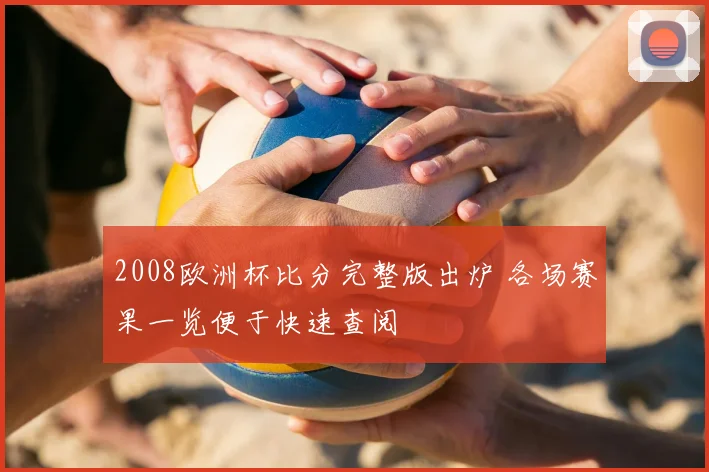 2008欧洲杯比分完整版出炉 各场赛果一览便于快速查阅