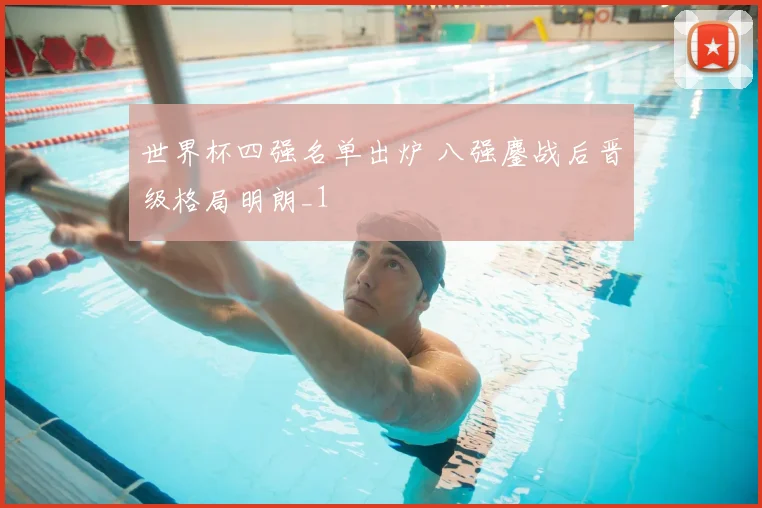 世界杯四强名单出炉 八强鏖战后晋级格局明朗_1