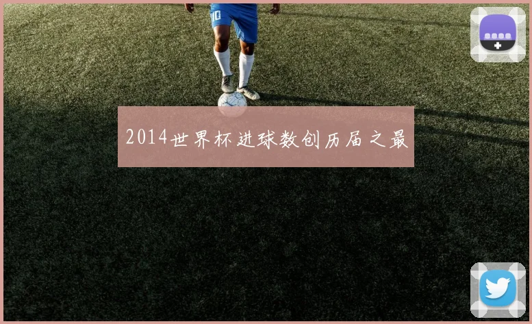 2014世界杯进球数创历届之最