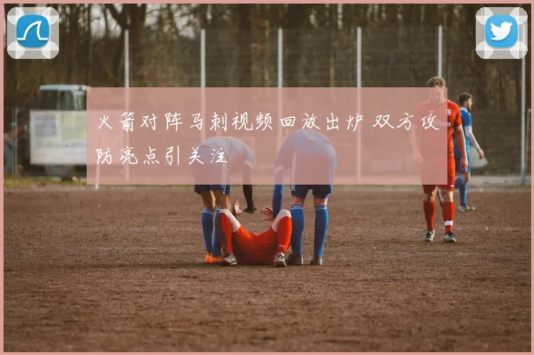火箭对阵马刺视频回放出炉 双方攻防亮点引关注