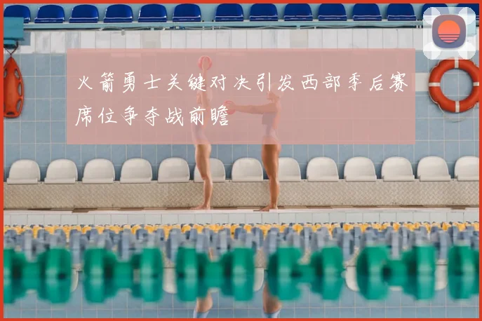火箭勇士关键对决引发西部季后赛席位争夺战前瞻