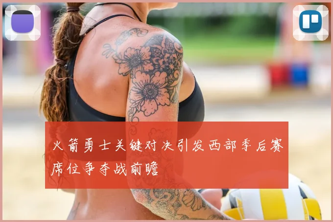火箭勇士关键对决引发西部季后赛席位争夺战前瞻