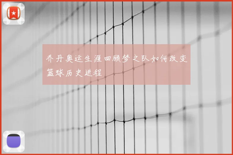 乔丹奥运生涯回顾梦之队如何改变篮球历史进程