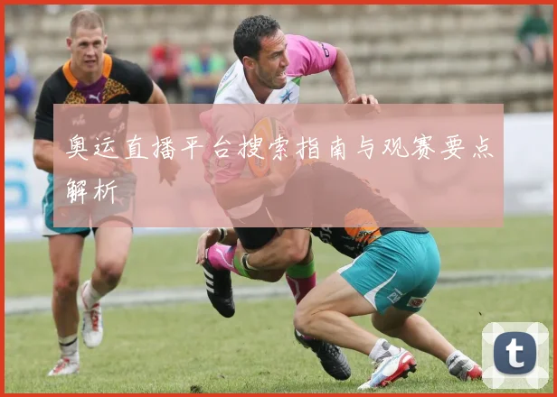 奥运直播平台搜索指南与观赛要点解析