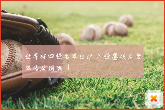 世界杯四强名单出炉 八强鏖战后晋级格局明朗_1