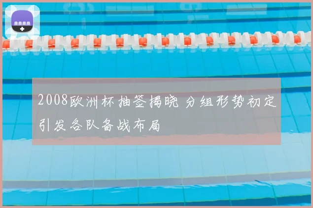 2008欧洲杯抽签揭晓 分组形势初定引发各队备战布局