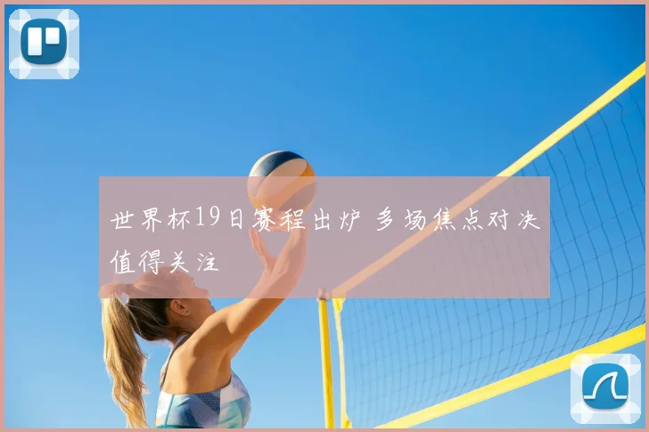 世界杯19日赛程出炉 多场焦点对决值得关注