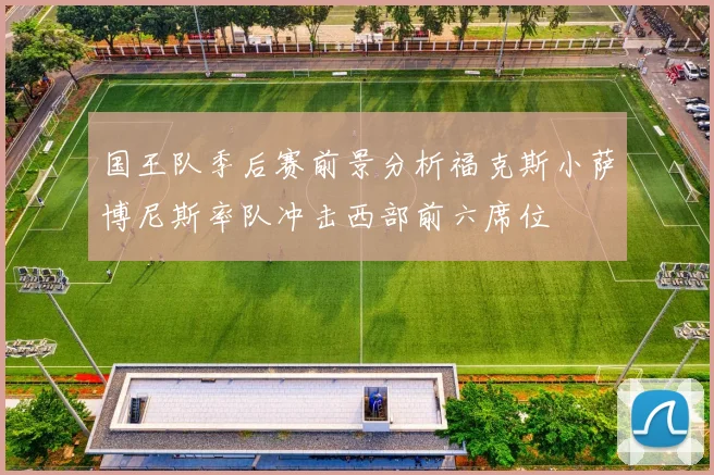 国王队季后赛前景分析福克斯小萨博尼斯率队冲击西部前六席位