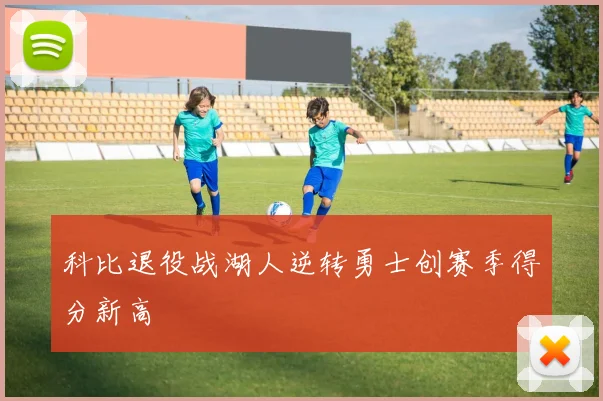 科比退役战湖人逆转勇士创赛季得分新高