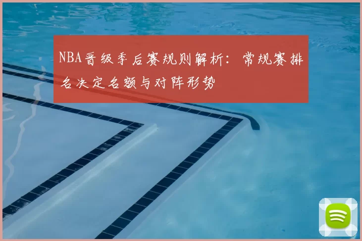 NBA晋级季后赛规则解析:常规赛排名决定名额与对阵形势