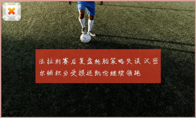 法拉利赛后复盘轮胎策略失误 汉密尔顿积分受损迈凯伦继续领跑