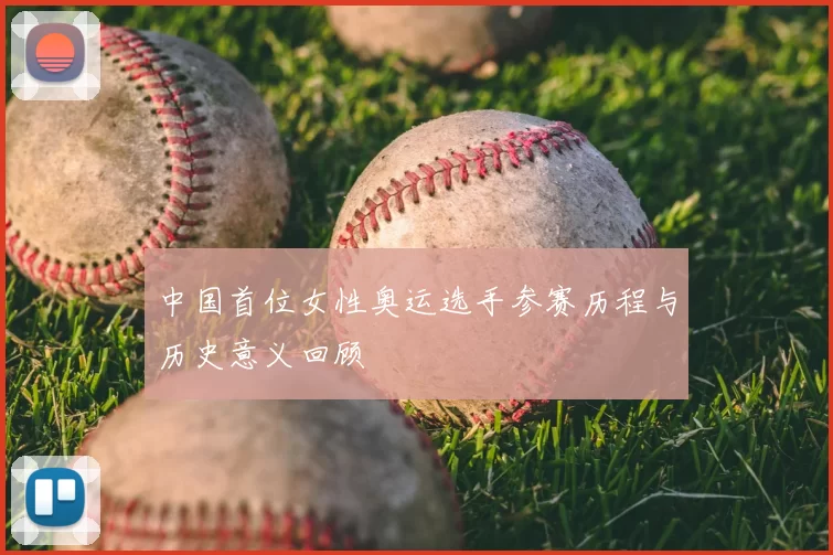 中国首位女性奥运选手参赛历程与历史意义回顾