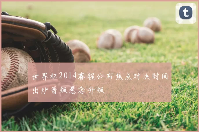 世界杯2014赛程公布焦点对决时间出炉晋级悬念升级