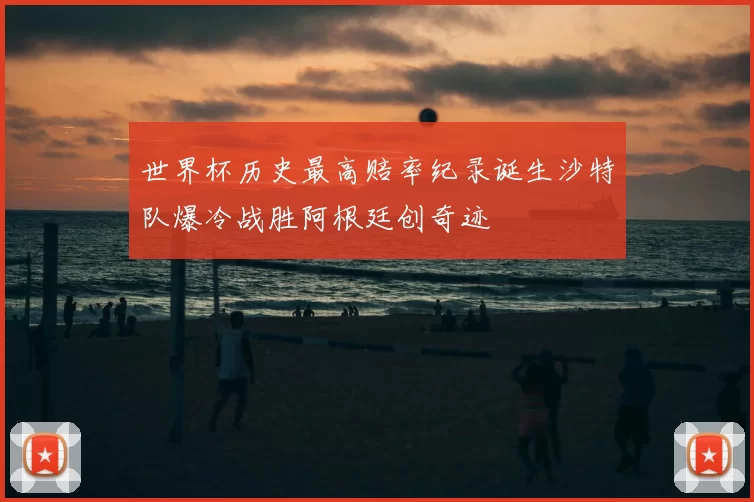 世界杯历史最高赔率纪录诞生沙特队爆冷战胜阿根廷创奇迹