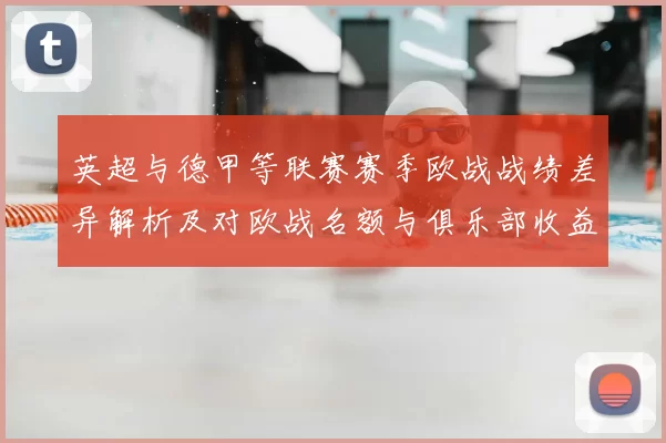 英超与德甲等联赛赛季欧战战绩差异解析及对欧战名额与俱乐部收益影响