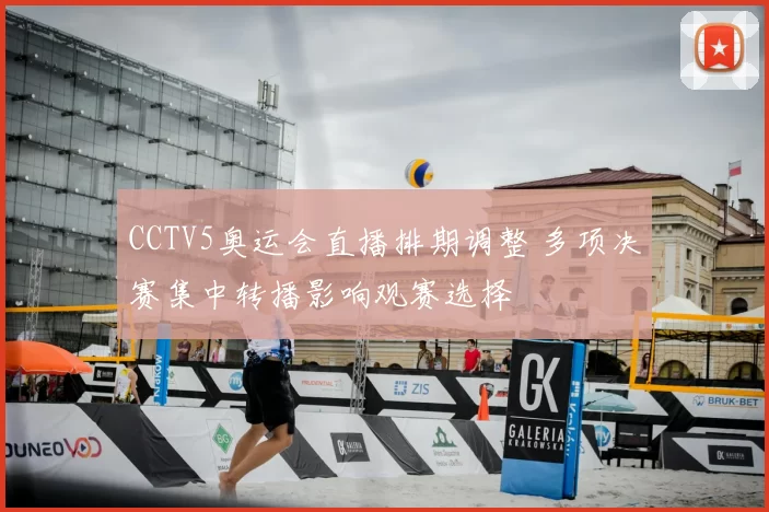 CCTV5奥运会直播排期调整 多项决赛集中转播影响观赛选择