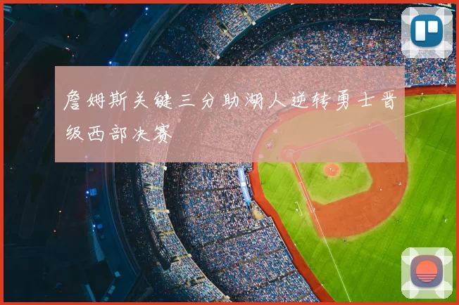 詹姆斯关键三分助湖人逆转勇士晋级西部决赛