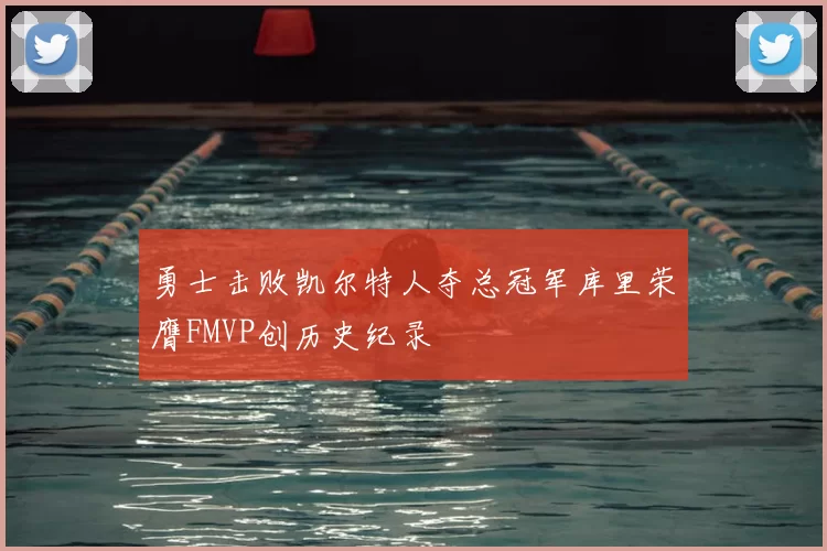 勇士击败凯尔特人夺总冠军库里荣膺FMVP创历史纪录