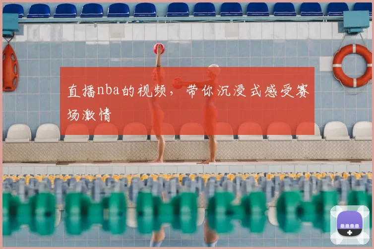 直播nba的视频，带你沉浸式感受赛场激情
