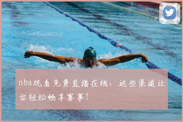 nba观看免费直播在线，这些渠道让你轻松畅享赛事！