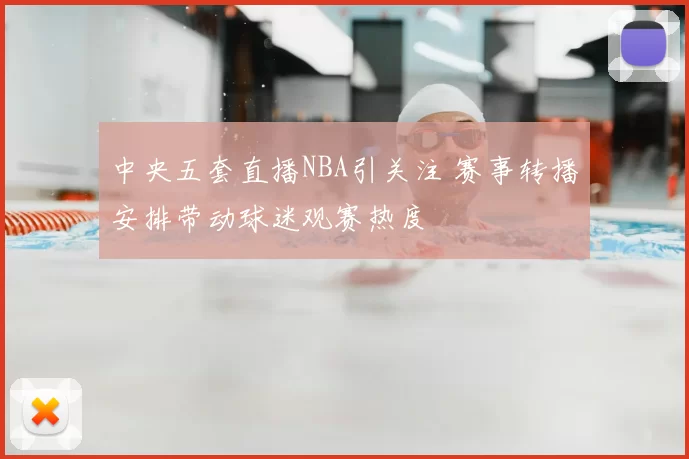 中央五套直播NBA引关注 赛事转播安排带动球迷观赛热度