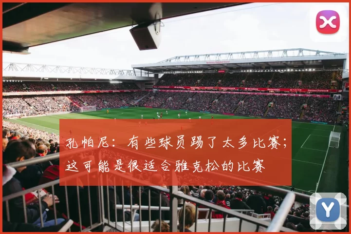 孔帕尼：有些球员踢了太多比赛；这可能是很适合雅克松的比赛