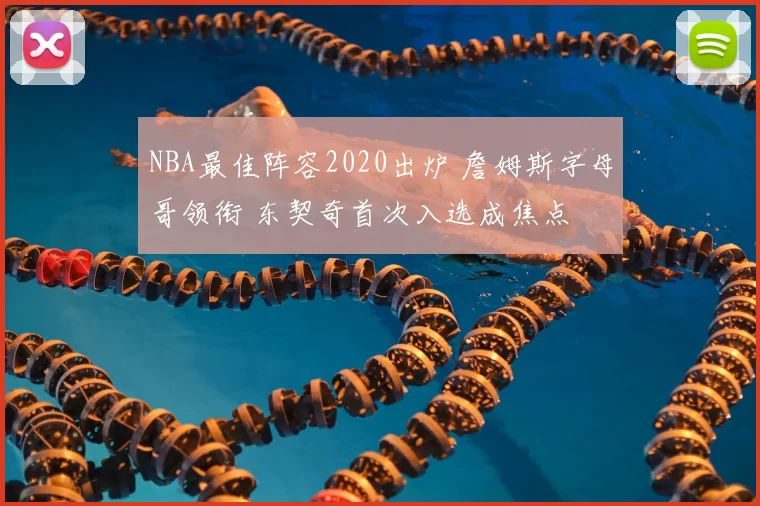 NBA最佳阵容2020出炉 詹姆斯字母哥领衔 东契奇首次入选成焦点