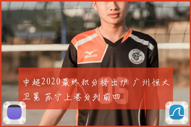 中超2020最终积分榜出炉 广州恒大卫冕 苏宁上港分列前四