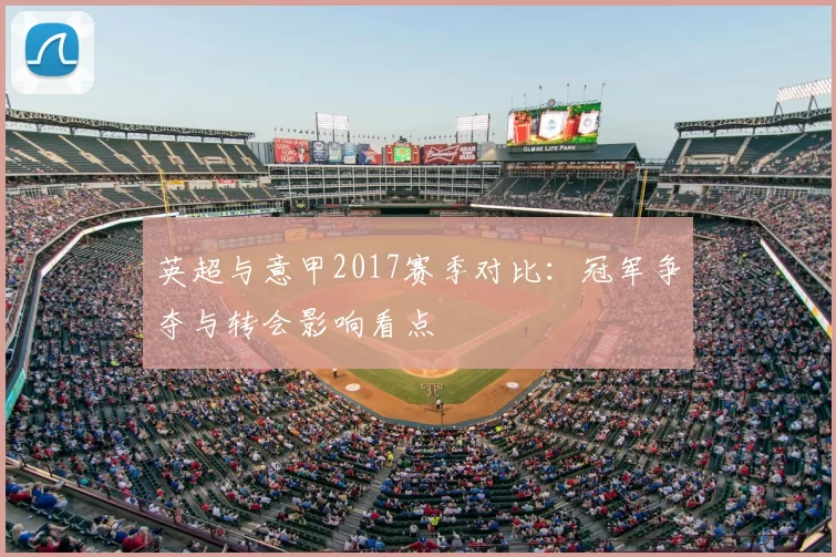 英超与意甲2017赛季对比：冠军争夺与转会影响看点