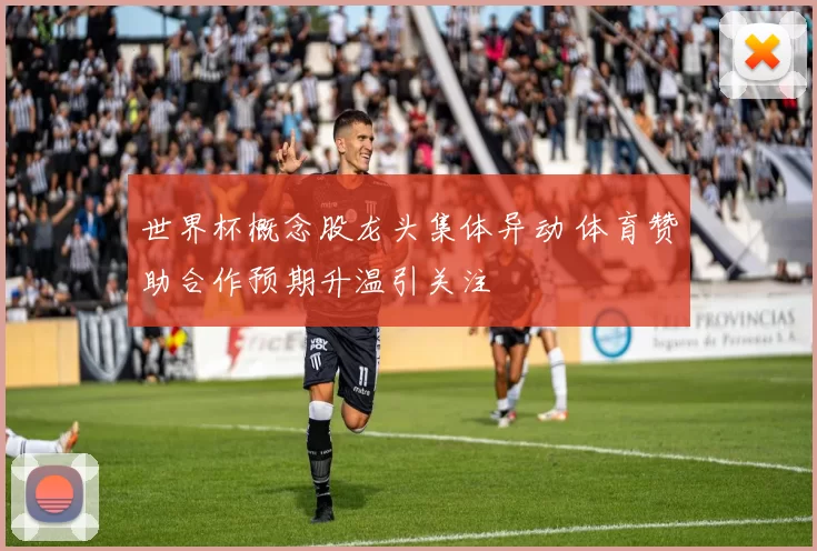 世界杯概念股龙头集体异动 体育赞助合作预期升温引关注