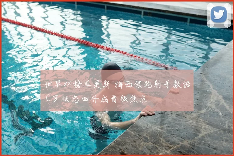 世界杯榜单更新 梅西领跑射手数据 C罗状态回升成晋级焦点