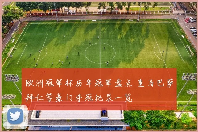 欧洲冠军杯历年冠军盘点 皇马巴萨拜仁等豪门夺冠纪录一览
