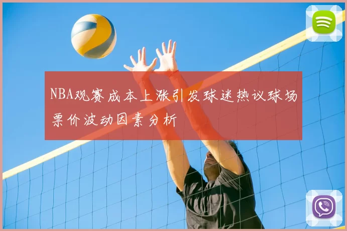 NBA观赛成本上涨引发球迷热议球场票价波动因素分析