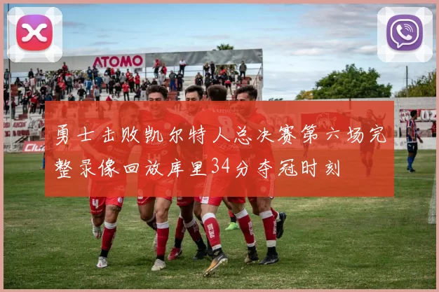 勇士击败凯尔特人总决赛第六场完整录像回放库里34分夺冠时刻