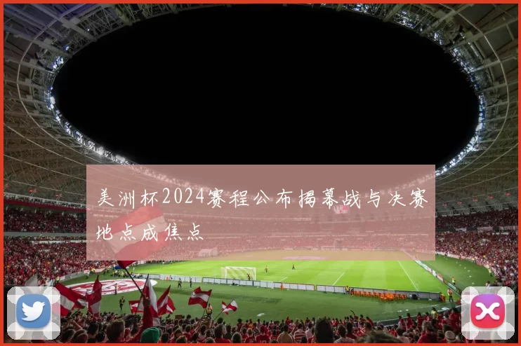 美洲杯2024赛程公布揭幕战与决赛地点成焦点