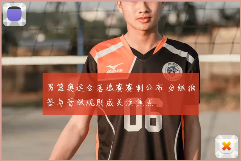 男篮奥运会落选赛赛制公布 分组抽签与晋级规则成关注焦点