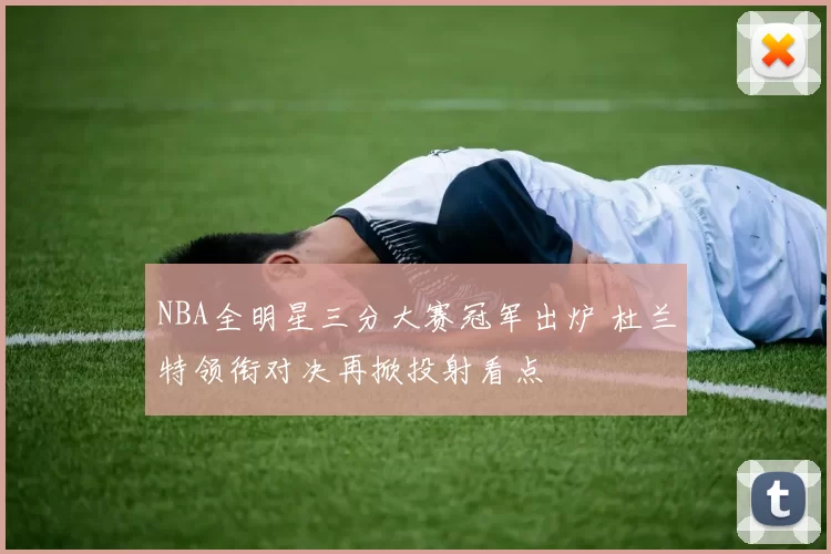 NBA全明星三分大赛冠军出炉 杜兰特领衔对决再掀投射看点