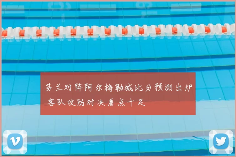 芬兰对阵阿尔梅勒城比分预测出炉 客队攻防对决看点十足