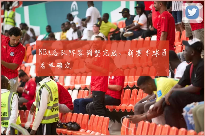 NBA各队阵容调整完成，新赛季球员名单确定