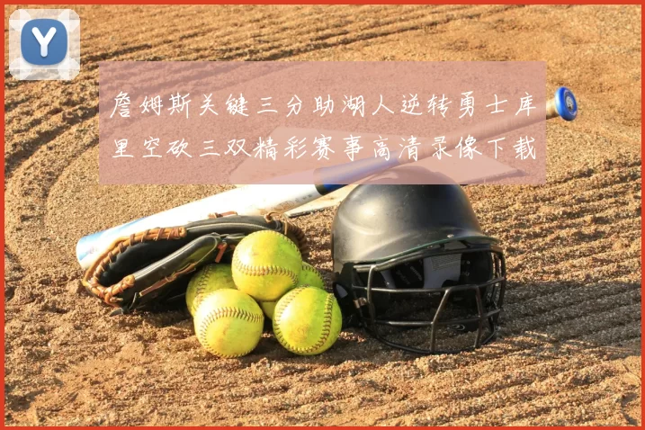 詹姆斯关键三分助湖人逆转勇士库里空砍三双精彩赛事高清录像下载