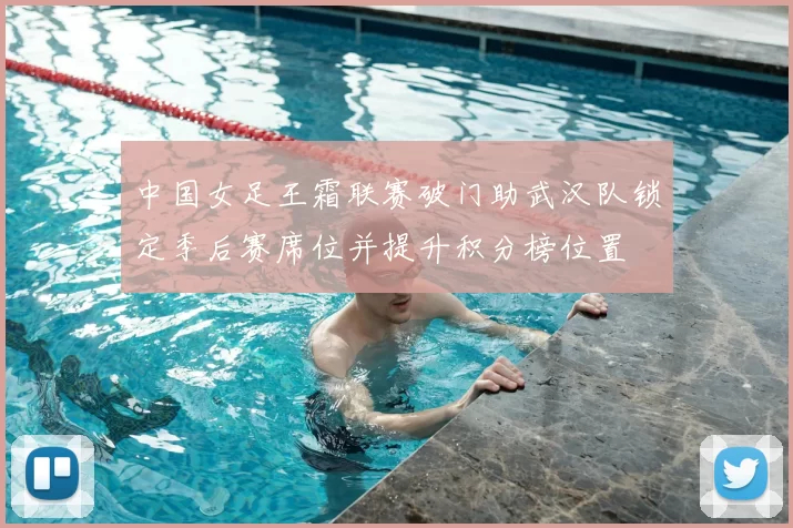 中国女足王霜联赛破门助武汉队锁定季后赛席位并提升积分榜位置