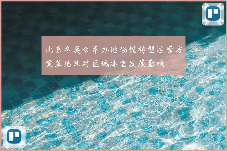 北京冬奥会举办地场馆转型运营方案落地及对区域冰雪发展影响