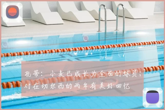 孔蒂：小麦已成长为全面的球员；对在切尔西的两年有美好回忆