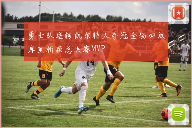 勇士队逆转凯尔特人夺冠全场回放库里斩获总决赛MVP