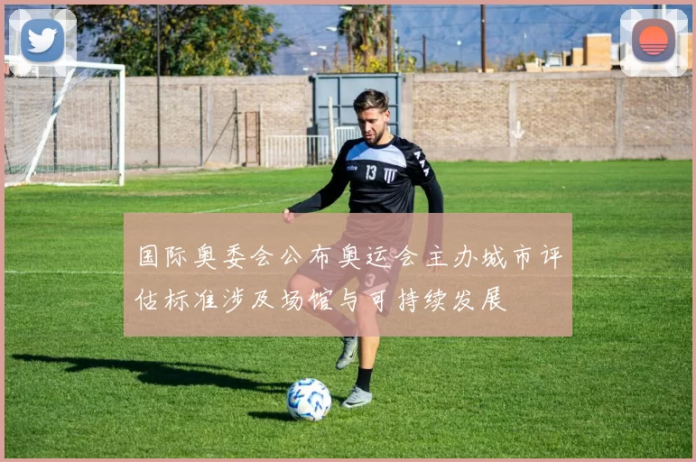 国际奥委会公布奥运会主办城市评估标准涉及场馆与可持续发展