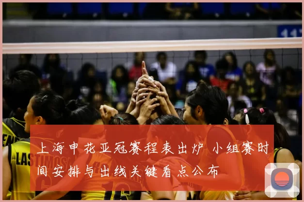 上海申花亚冠赛程表出炉 小组赛时间安排与出线关键看点公布